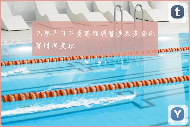 巴黎圣日耳曼赛程调整涉及多场比赛时间变动