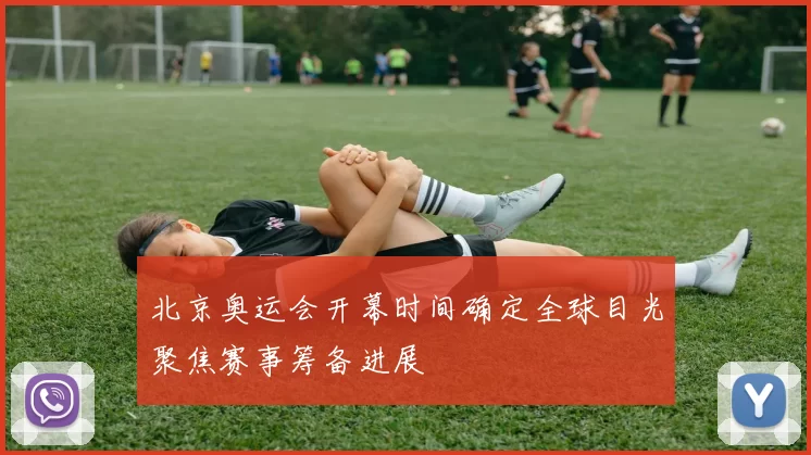 北京奥运会开幕时间确定全球目光聚焦赛事筹备进展