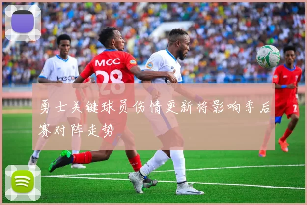 勇士关键球员伤情更新将影响季后赛对阵走势