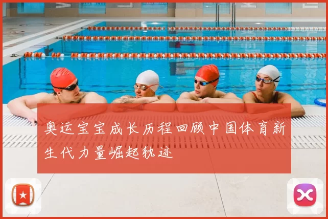 奥运宝宝成长历程回顾中国体育新生代力量崛起轨迹