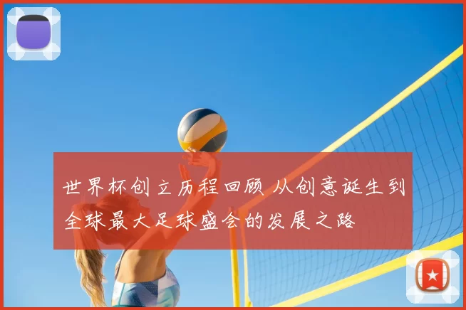 世界杯创立历程回顾 从创意诞生到全球最大足球盛会的发展之路