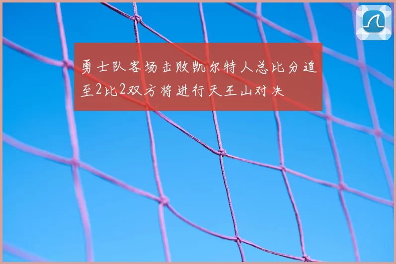勇士队客场击败凯尔特人总比分追至2比2双方将进行天王山对决